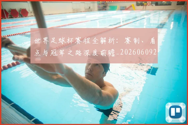世界足球杯赛程全解析:赛制、看点与冠军之路深度前瞻_20260609201448