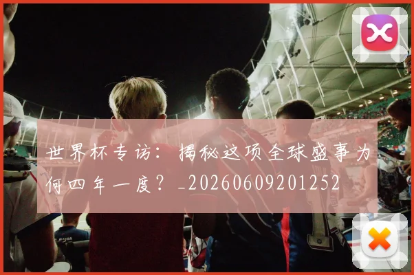 世界杯专访：揭秘这项全球盛事为何四年一度？_20260609201252
