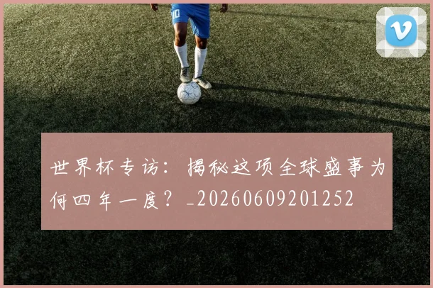 世界杯专访:揭秘这项全球盛事为何四年一度?_20260609201252