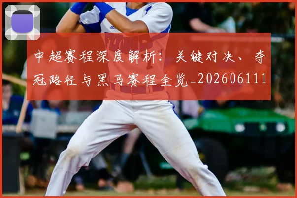 中超赛程深度解析:关键对决、夺冠路径与黑马赛程全览_20260611140935