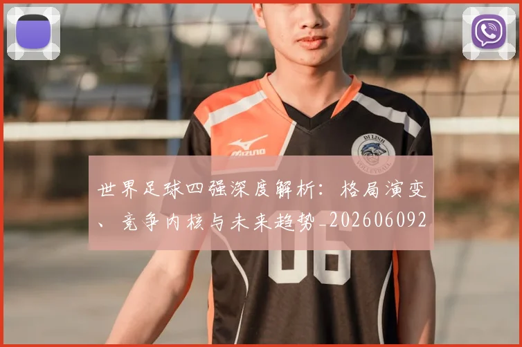 世界足球四强深度解析:格局演变、竞争内核与未来趋势_20260609201411