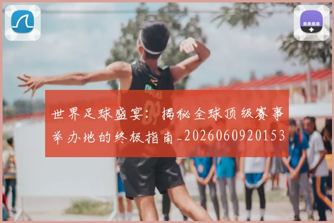 世界足球盛宴:揭秘全球顶级赛事举办地的终极指南_20260609201539