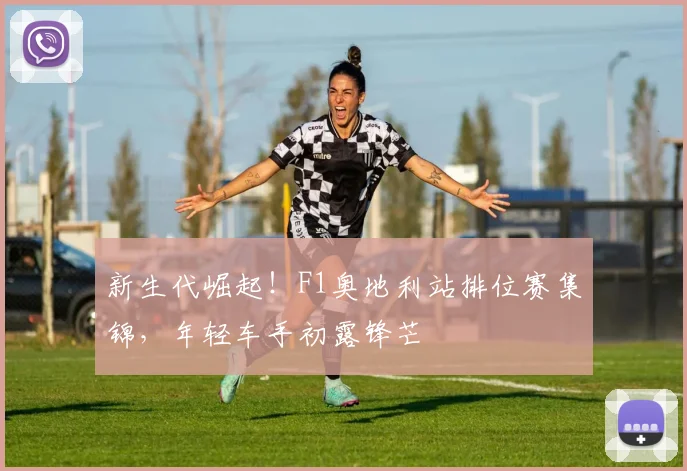 新生代崛起！F1奥地利站排位赛集锦，年轻车手初露锋芒