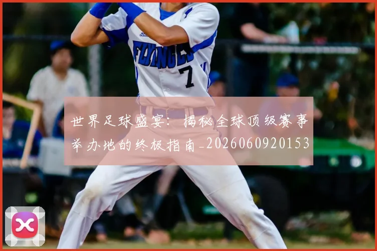 世界足球盛宴：揭秘全球顶级赛事举办地的终极指南_20260609201539